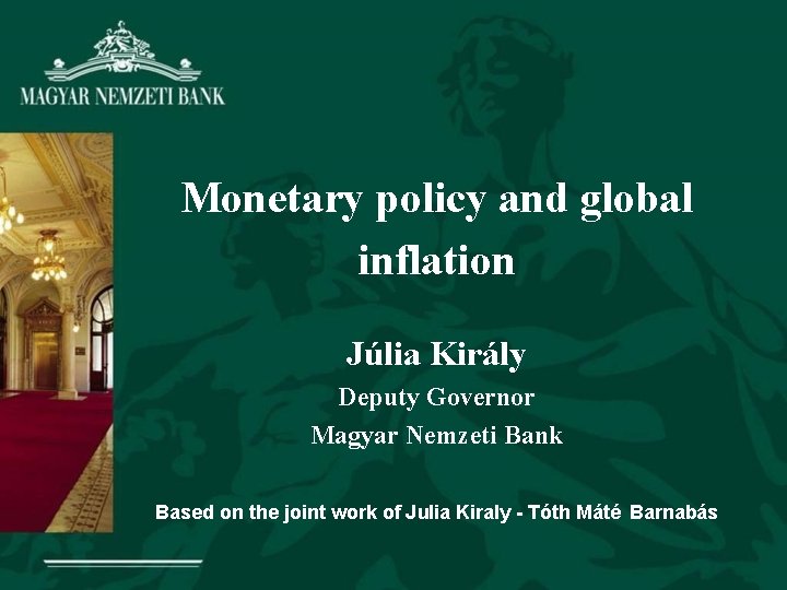 Monetary policy and global inflation Júlia Király Deputy Governor Magyar Nemzeti Bank Based on