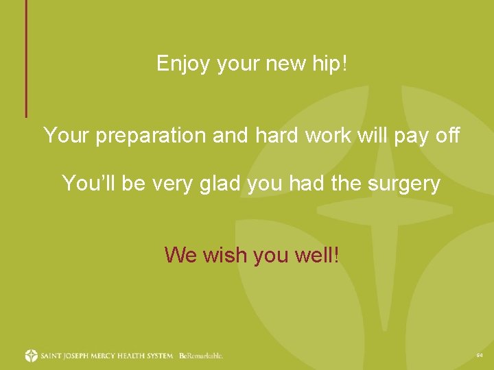 Enjoy your new hip! Your preparation and hard work will pay off You’ll be