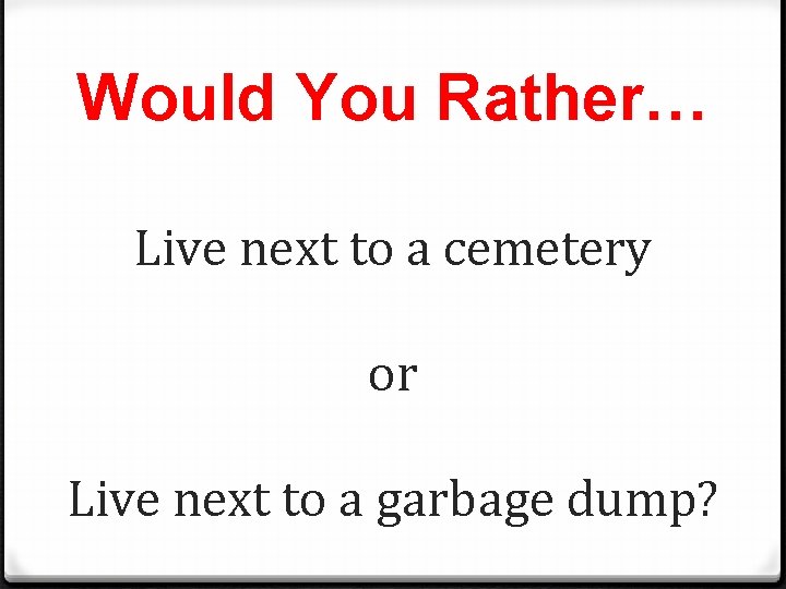 Would You Rather… Live next to a cemetery or Live next to a garbage