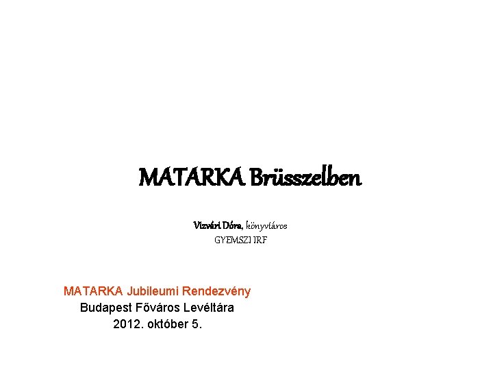 MATARKA Brüsszelben Vizvári Dóra, könyvtáros GYEMSZI IRF MATARKA Jubileumi Rendezvény Budapest Főváros Levéltára 2012.