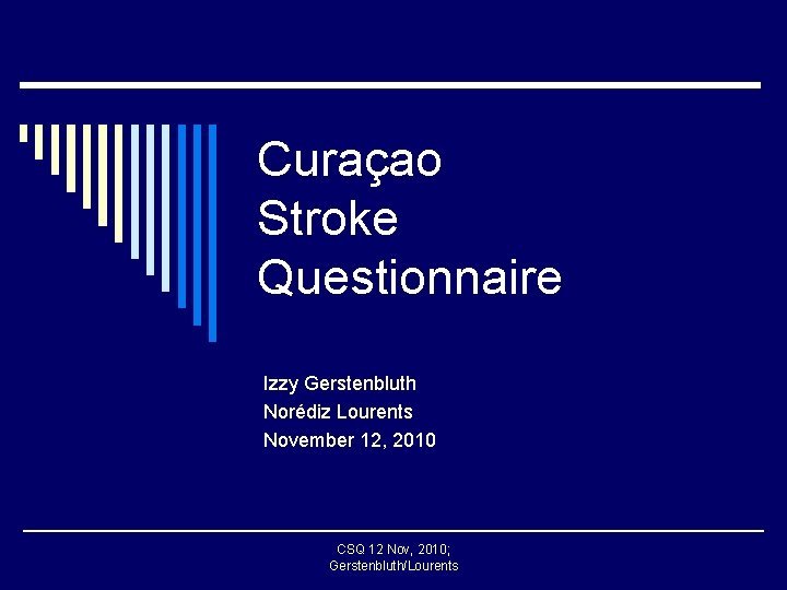 Curaçao Stroke Questionnaire Izzy Gerstenbluth Norédiz Lourents November 12, 2010 CSQ 12 Nov, 2010;