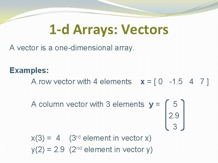 1 -d Arrays: Vectors A vector is a one-dimensional array. Examples: A row vector