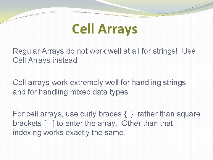 Cell Arrays Regular Arrays do not work well at all for strings! Use Cell