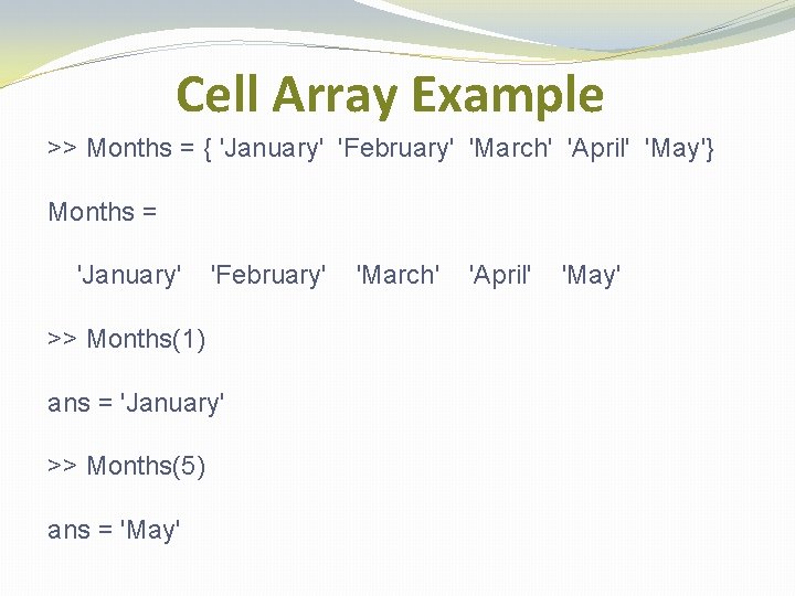 Cell Array Example >> Months = { 'January' 'February' 'March' 'April' 'May'} Months =