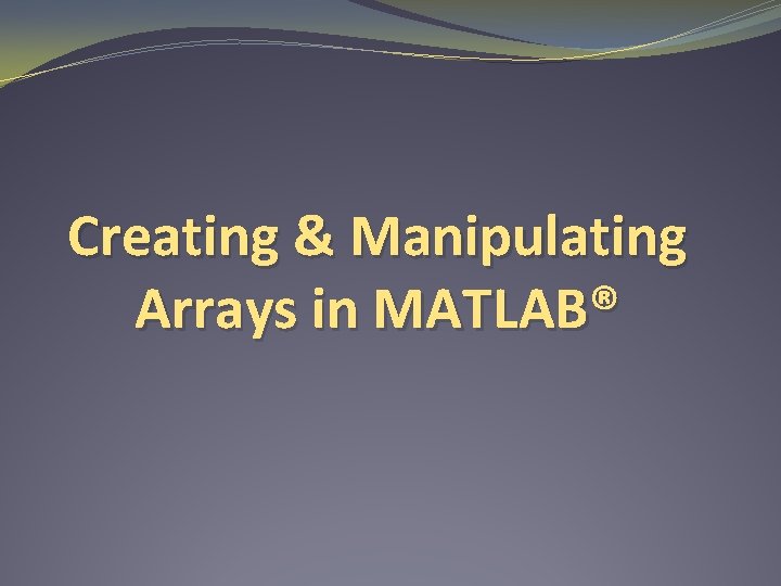 Creating & Manipulating Arrays in MATLAB® 