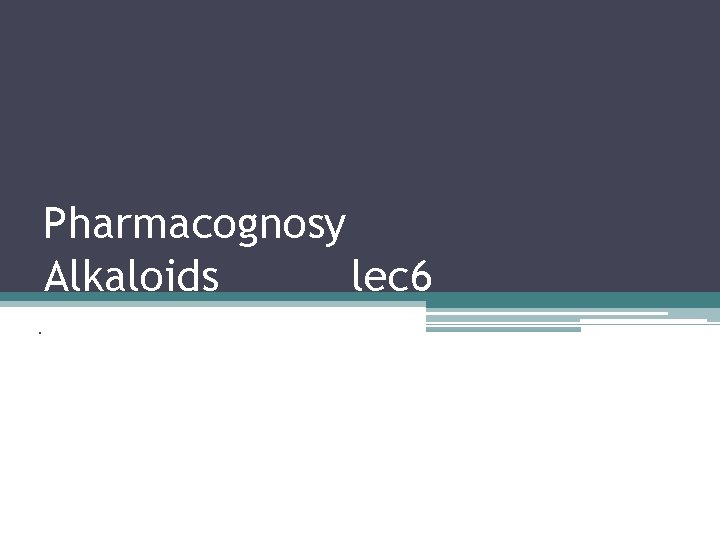 Pharmacognosy Alkaloids lec 6. 