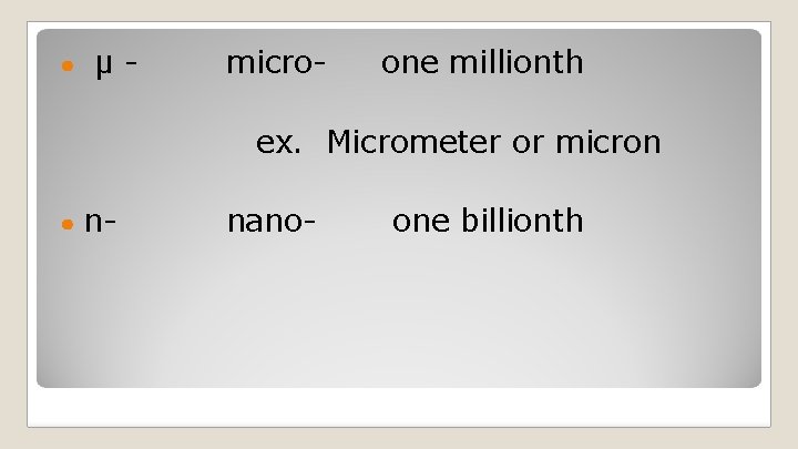 ● µ- micro- one millionth ex. Micrometer or micron ● n- nano- one billionth ● µ- micro- one millionth ex. Micrometer or micron ● n- nano- one billionth