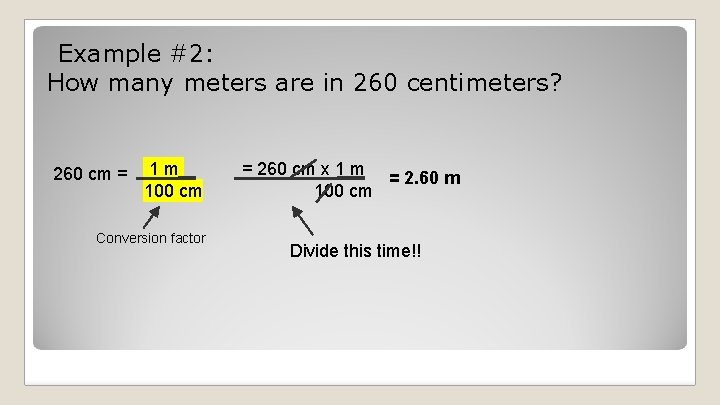 Example #2: How many meters are in 260 centimeters? 260 cm = 1 m Example #2: How many meters are in 260 centimeters? 260 cm = 1 m