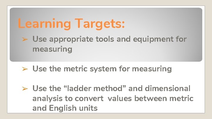 Learning Targets: ➢ Use appropriate tools and equipment for measuring ➢ Use the metric Learning Targets: ➢ Use appropriate tools and equipment for measuring ➢ Use the metric