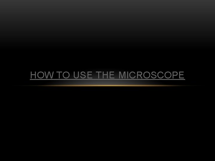 HOW TO USE THE MICROSCOPE 