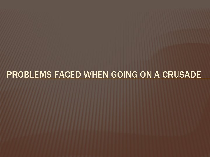 PROBLEMS FACED WHEN GOING ON A CRUSADE 