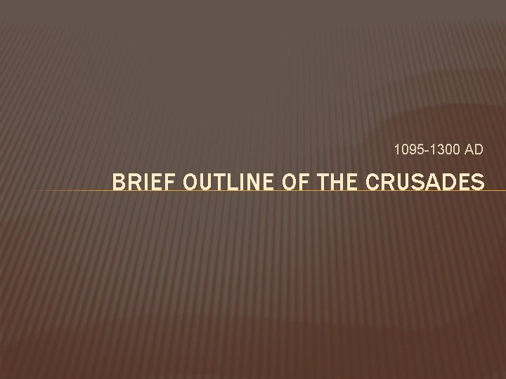 1095 -1300 AD BRIEF OUTLINE OF THE CRUSADES 