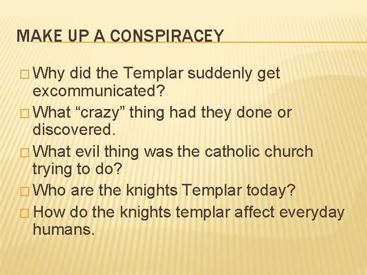 MAKE UP A CONSPIRACEY � Why did the Templar suddenly get excommunicated? � What