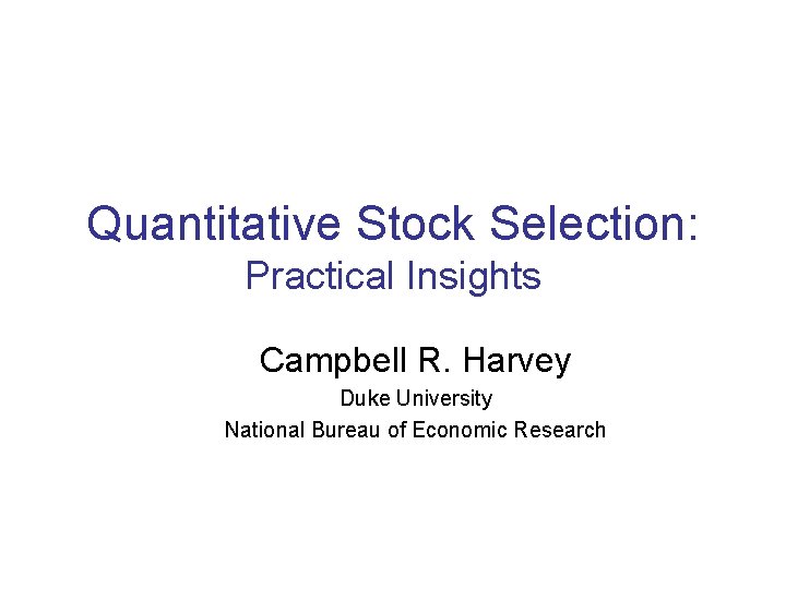 Quantitative Stock Selection: Practical Insights Campbell R. Harvey Duke University National Bureau of Economic