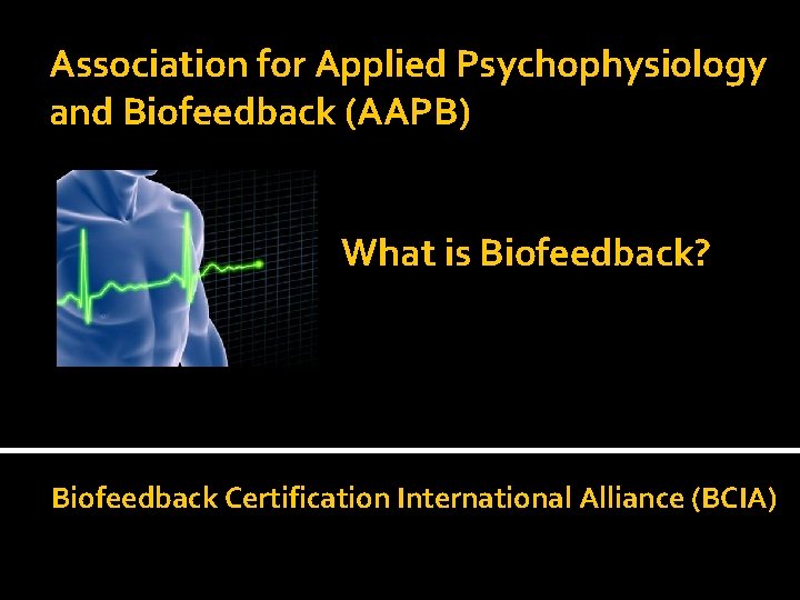 Association for Applied Psychophysiology and Biofeedback (AAPB) What is Biofeedback? Biofeedback Certification International Alliance