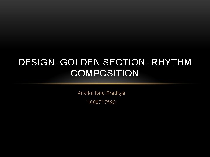 DESIGN, GOLDEN SECTION, RHYTHM COMPOSITION Andika Ibnu Praditya 1006717590 