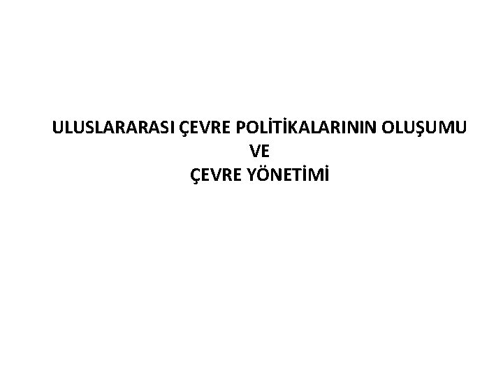 ULUSLARARASI ÇEVRE POLİTİKALARININ OLUŞUMU VE ÇEVRE YÖNETİMİ 