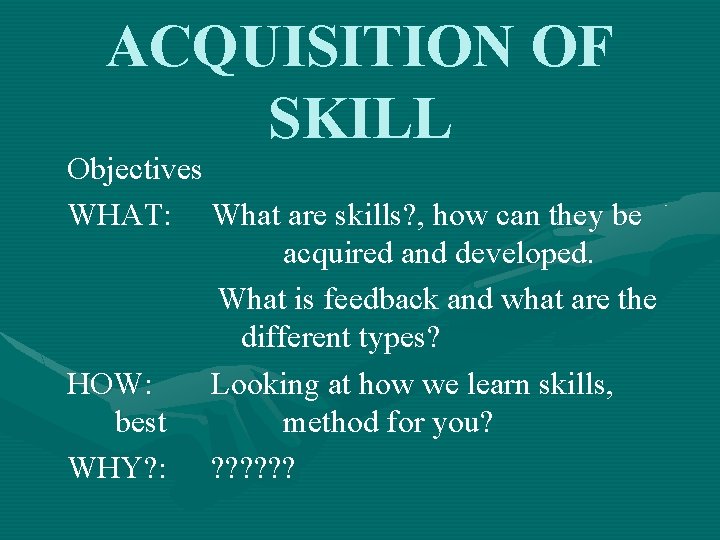 ACQUISITION OF SKILL Objectives WHAT: What are skills? , how can they be acquired