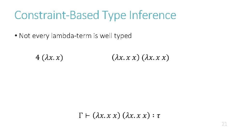 Constraint-Based Type Inference • Not every lambda-term is well typed 21 