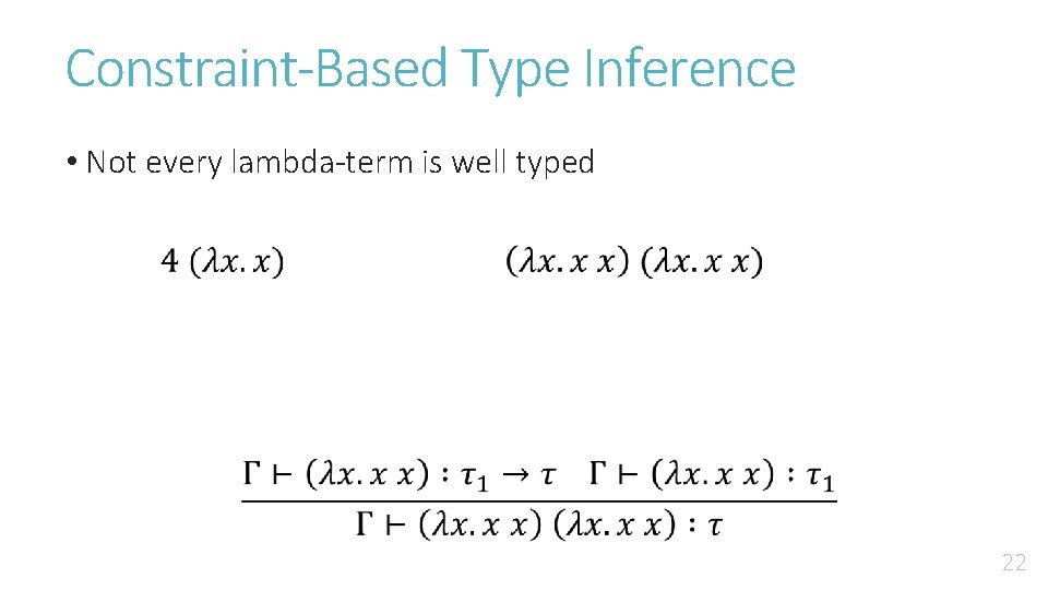 Constraint-Based Type Inference • Not every lambda-term is well typed 22 