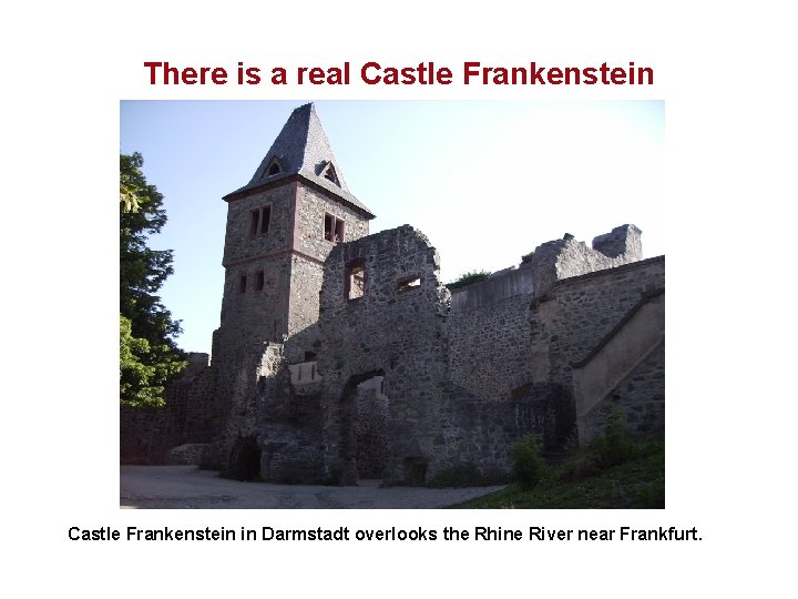 There is a real Castle Frankenstein in Darmstadt overlooks the Rhine River near Frankfurt.