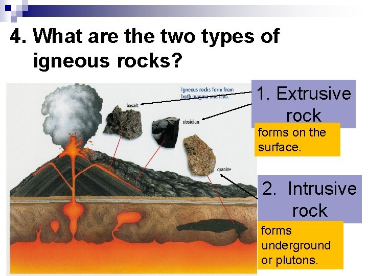 4. What are the two types of igneous rocks? 1. Extrusive rock forms on