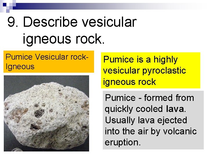 9. Describe vesicular igneous rock. Pumice Vesicular rock. Igneous Pumice is a highly vesicular
