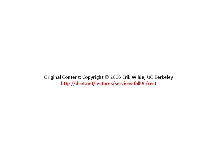 Original Content: Copyright © 2006 Erik Wilde, UC Berkeley http: //dret. net/lectures/services-fall 06/rest 