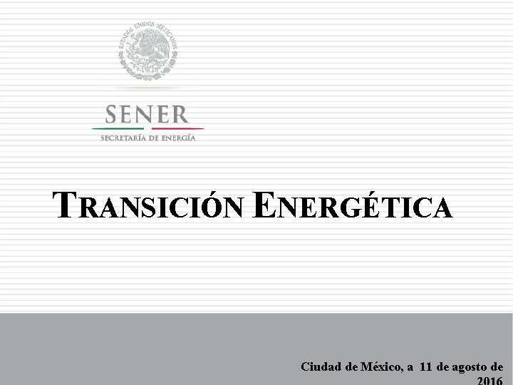 TRANSICIÓN ENERGÉTICA Ciudad de México, a 11 de agosto de 