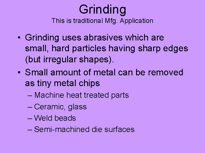 Grinding This is traditional Mfg. Application • Grinding uses abrasives which are small, hard