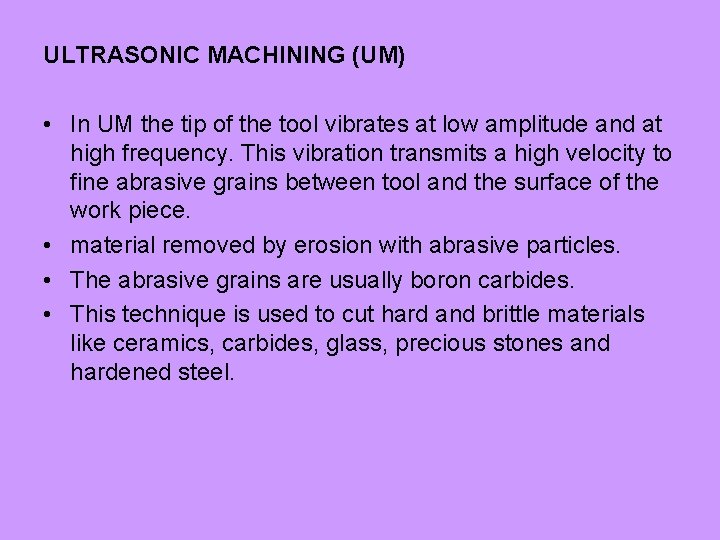 ULTRASONIC MACHINING (UM) • In UM the tip of the tool vibrates at low