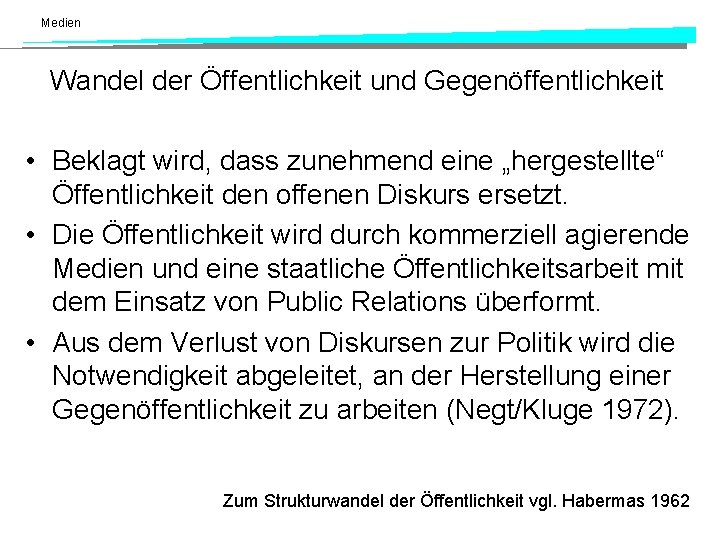 Medien Wandel der Öffentlichkeit und Gegenöffentlichkeit • Beklagt wird, dass zunehmend eine „hergestellte“ Öffentlichkeit