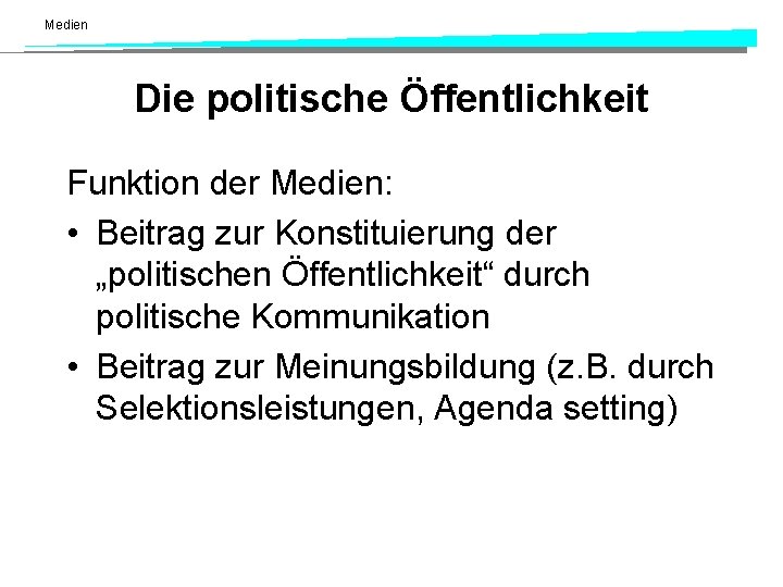 Medien Die politische Öffentlichkeit Funktion der Medien: • Beitrag zur Konstituierung der „politischen Öffentlichkeit“