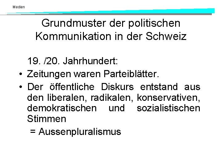 Medien Grundmuster der politischen Kommunikation in der Schweiz 19. /20. Jahrhundert: • Zeitungen waren