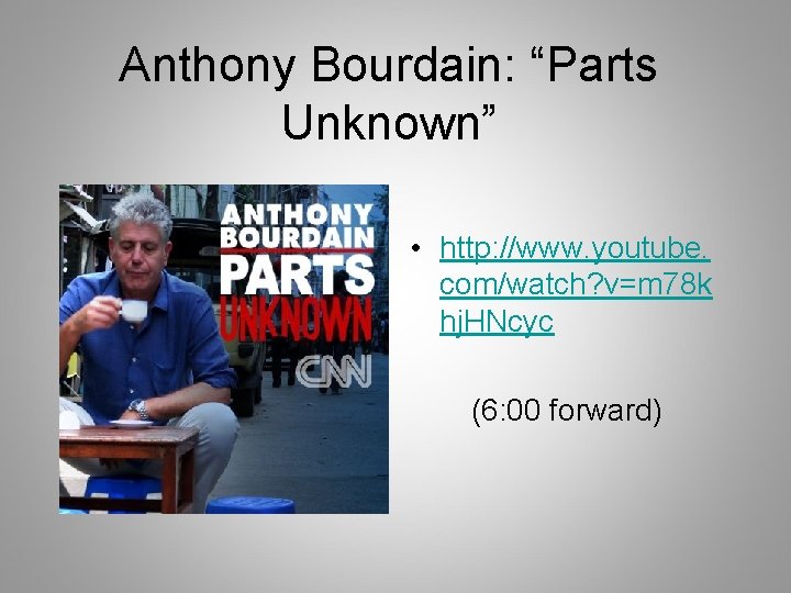 Anthony Bourdain: “Parts Unknown” • http: //www. youtube. com/watch? v=m 78 k hj. HNcyc