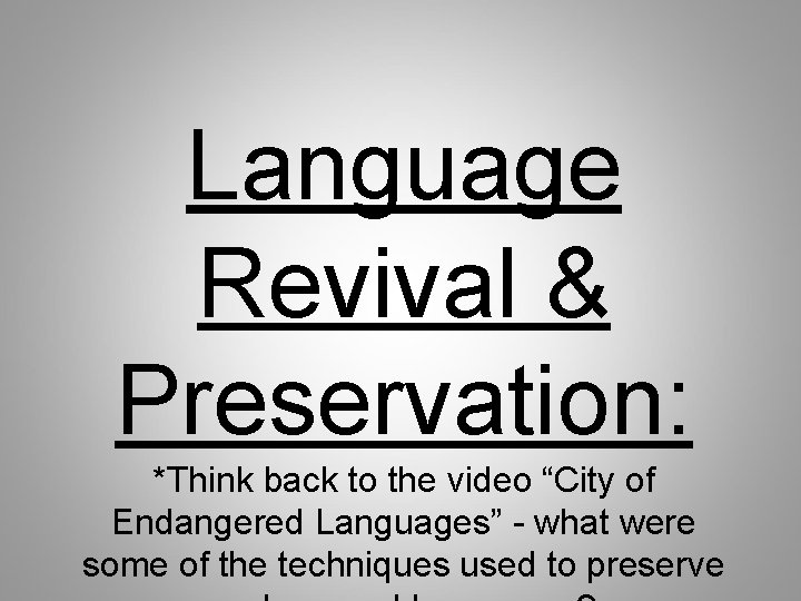 Language Revival & Preservation: *Think back to the video “City of Endangered Languages” -