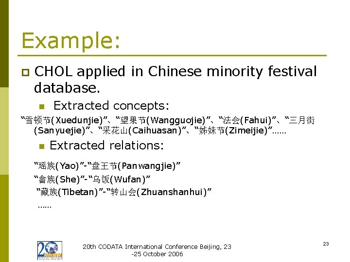 Example: p CHOL applied in Chinese minority festival database. n Extracted concepts: “雪顿节(Xuedunjie)”、“望果节(Wangguojie)”、“法会(Fahui)”、“三月街 (Sanyuejie)”、“采花山(Caihuasan)”、“姊妹节(Zimeijie)”……