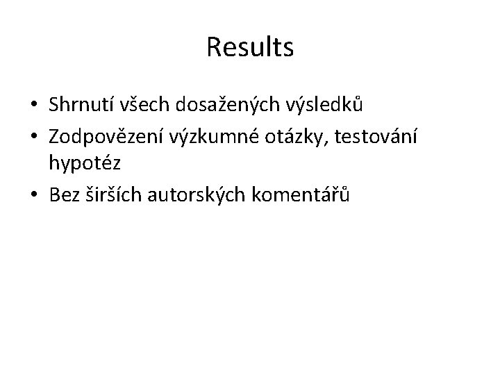 Results • Shrnutí všech dosažených výsledků • Zodpovězení výzkumné otázky, testování hypotéz • Bez