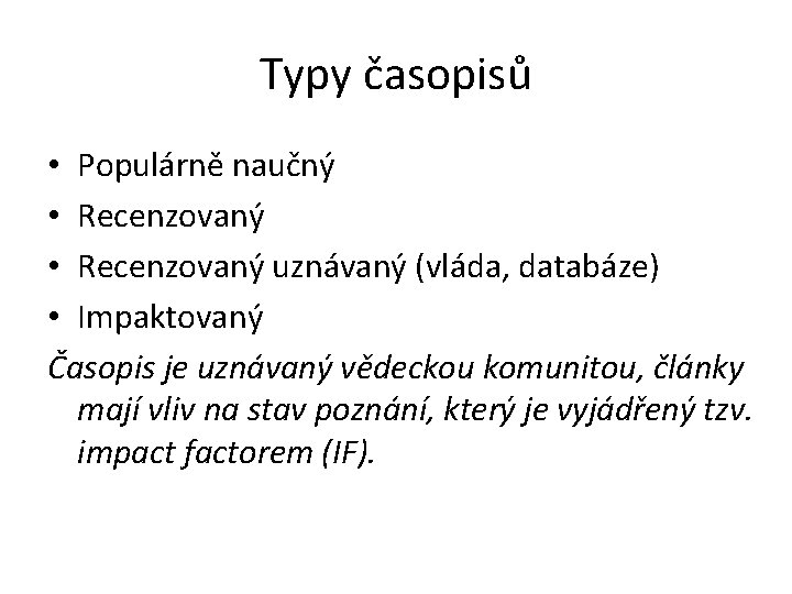 Typy časopisů • Populárně naučný • Recenzovaný uznávaný (vláda, databáze) • Impaktovaný Časopis je