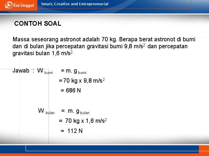 CONTOH SOAL Massa seseorang astronot adalah 70 kg. Berapa berat astronot di bumi dan