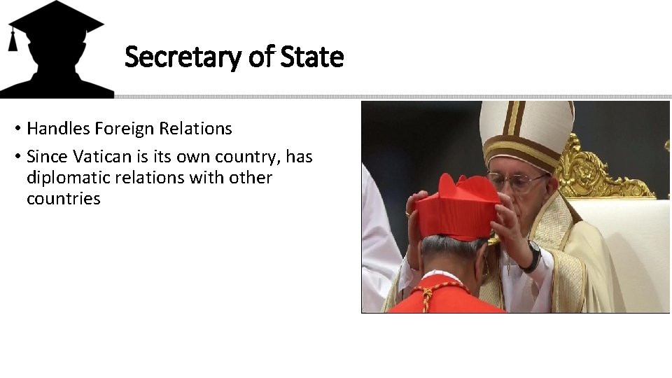 Secretary of State • Handles Foreign Relations • Since Vatican is its own country,