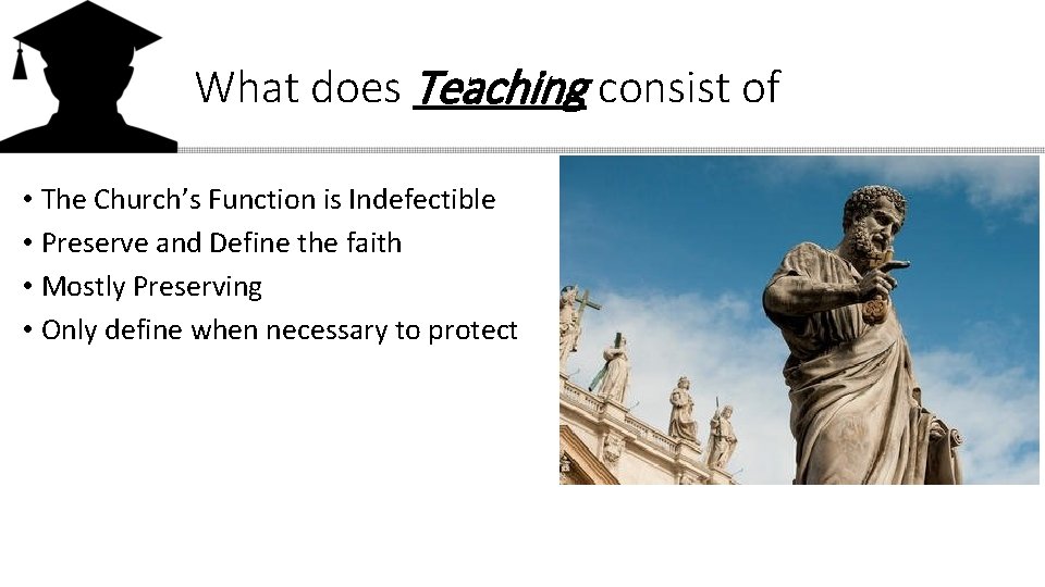 What does Teaching consist of • The Church’s Function is Indefectible • Preserve and