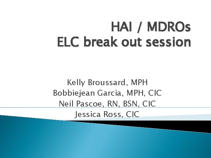 HAI / MDROs ELC break out session Kelly Broussard, MPH Bobbiejean Garcia, MPH, CIC