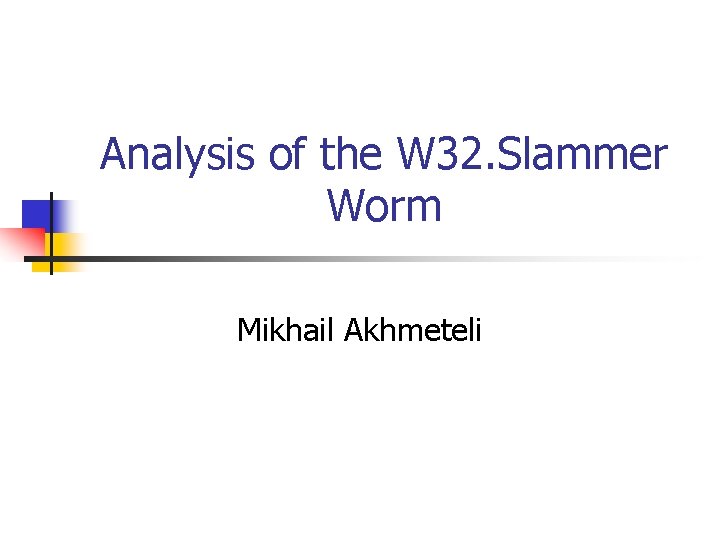 Analysis of the W 32. Slammer Worm Mikhail Akhmeteli 