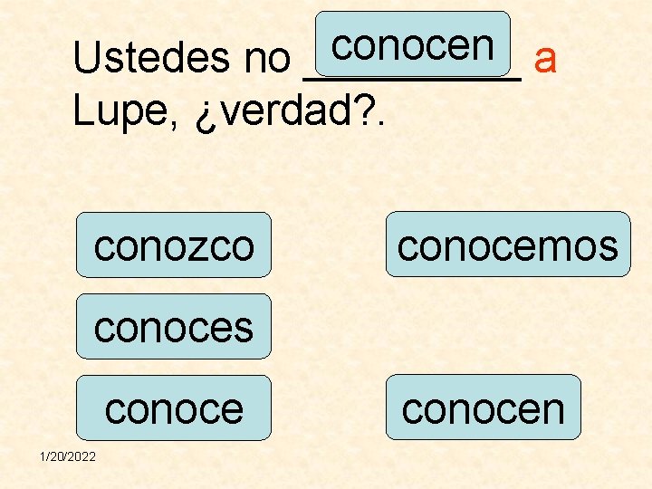 conocen Ustedes no _____ a Lupe, ¿verdad? . conozco conocemos conoce 1/20/2022 conocen 