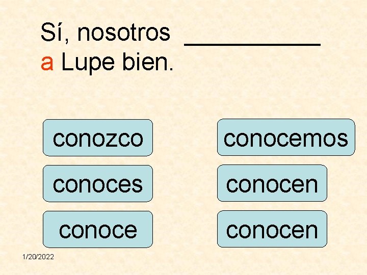 Sí, nosotros _____ a Lupe bien. conozco conocemos conocen 1/20/2022 