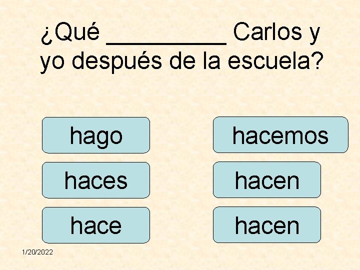 ¿Qué _____ Carlos y yo después de la escuela? 1/20/2022 hago hacemos hacen 