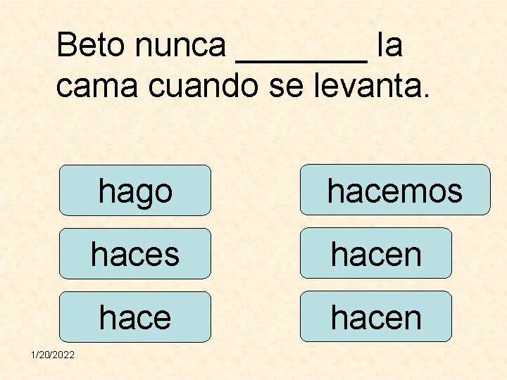 Beto nunca _______ la cama cuando se levanta. 1/20/2022 hago hacemos hacen 