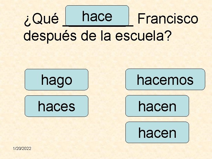 hace ¿Qué _____ Francisco después de la escuela? hago hacemos hacen 1/20/2022 