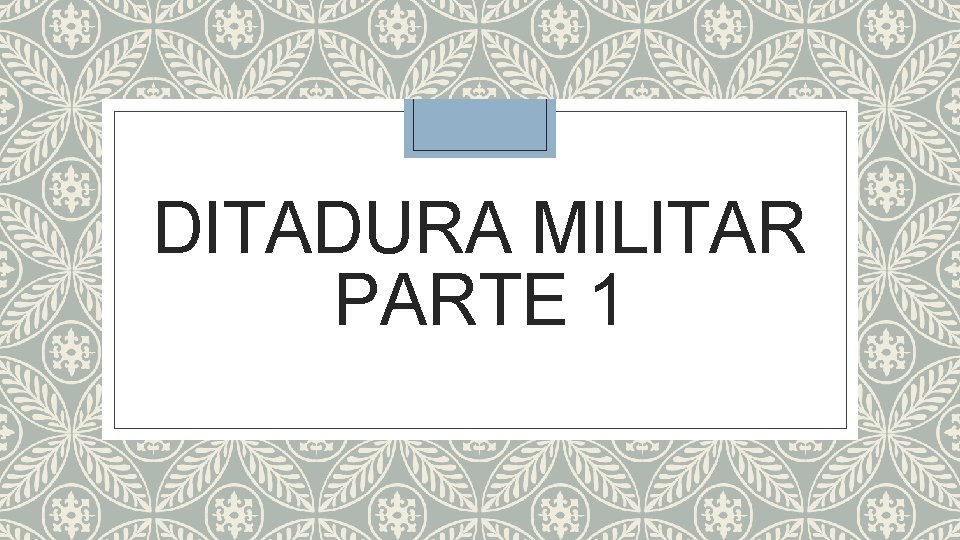 DITADURA MILITAR PARTE 1 